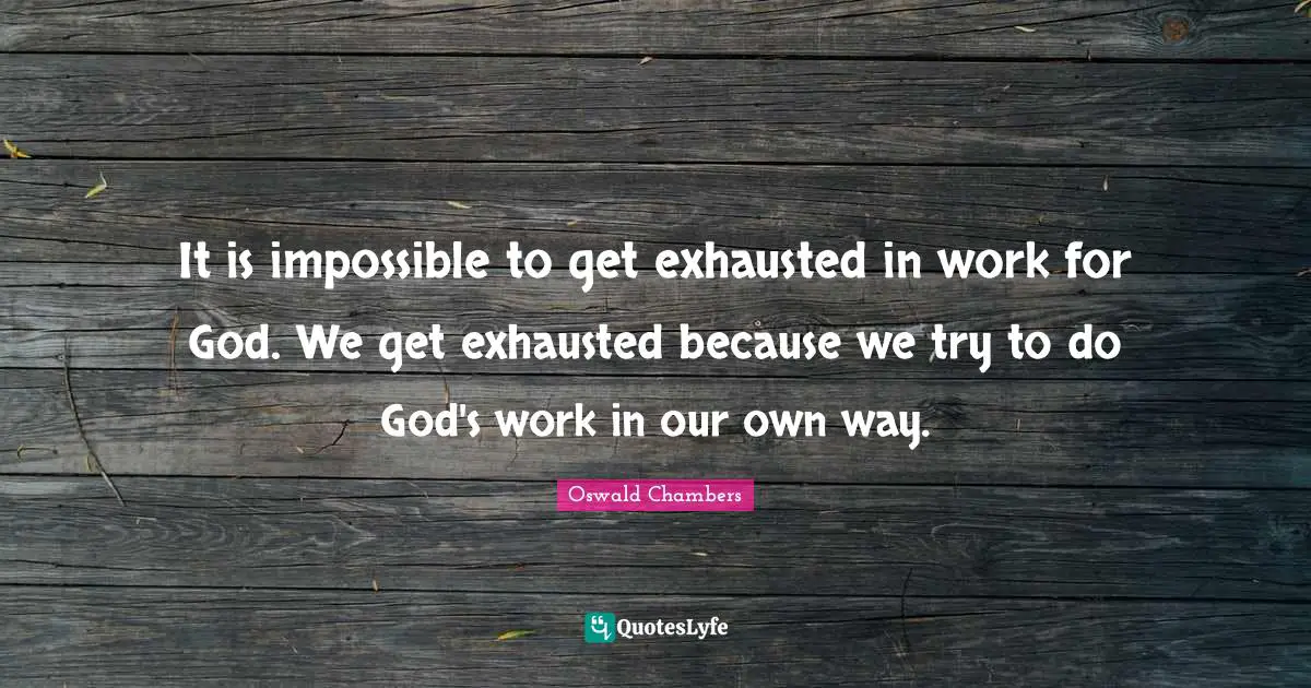 Exhausted Quotes: "It is impossible to get exhausted in work for God. We get exhausted because we try to do God's work in our own way."