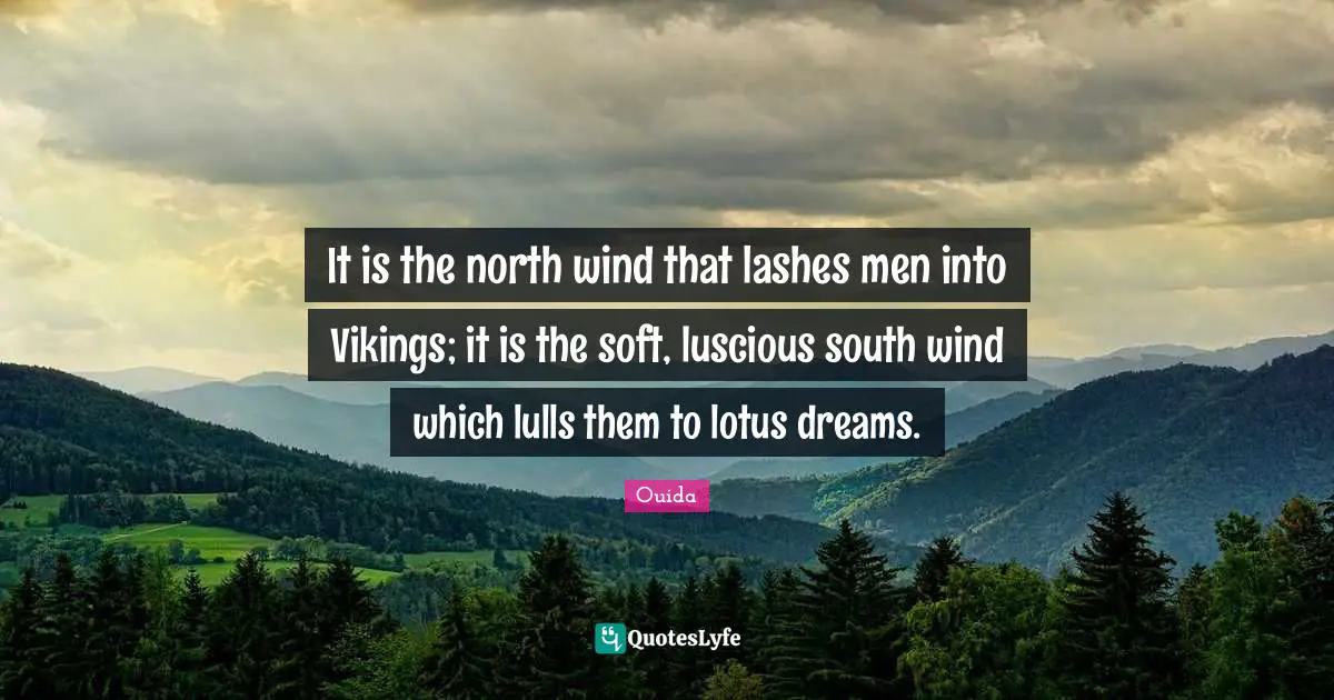 Ouida Quotes: "It is the north wind that lashes men into Vikings; it is the soft, luscious south wind which lulls them to lotus dreams."