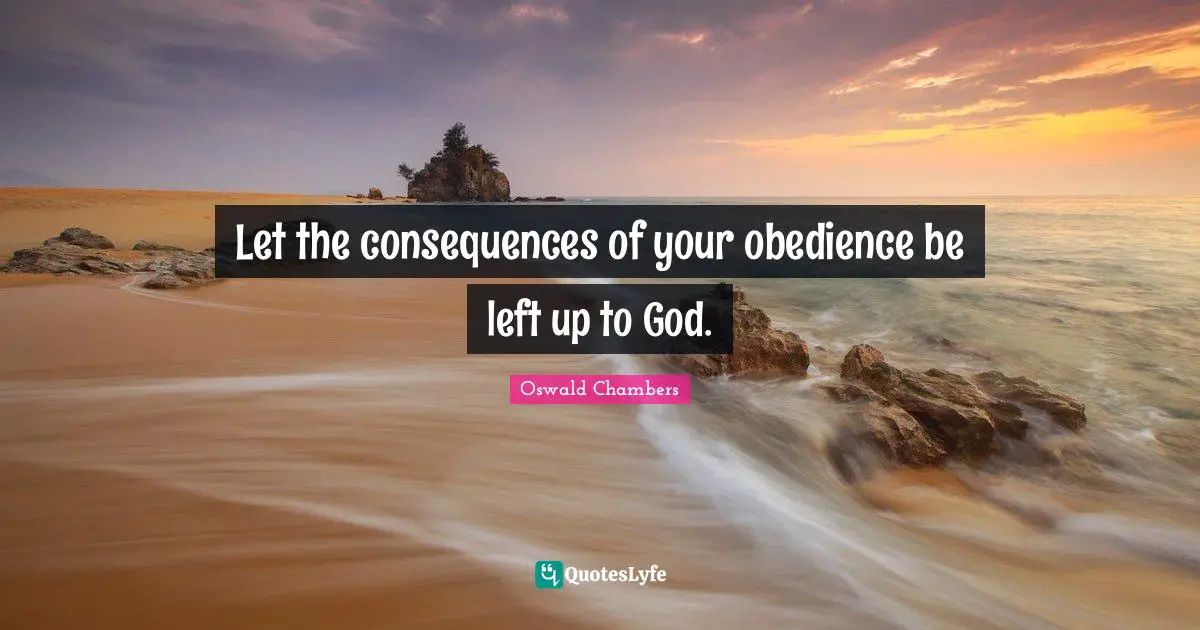 Let the consequences of your obedience be left up to God.