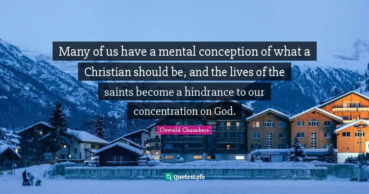 Many of us have a mental conception of what a Christian should be, and the lives of the saints become a hindrance to our concentration on God.