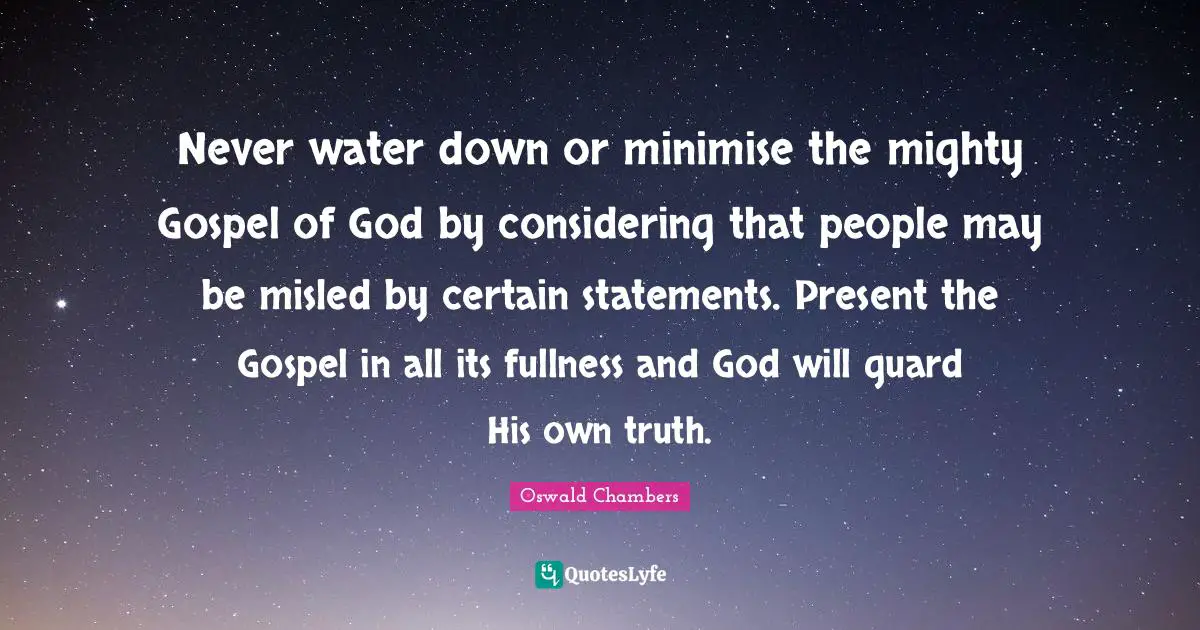 Never water down or minimise the mighty Gospel of God by considering that people may be misled by certain statements. Present the Gospel in all its fullness and God will guard His own truth.