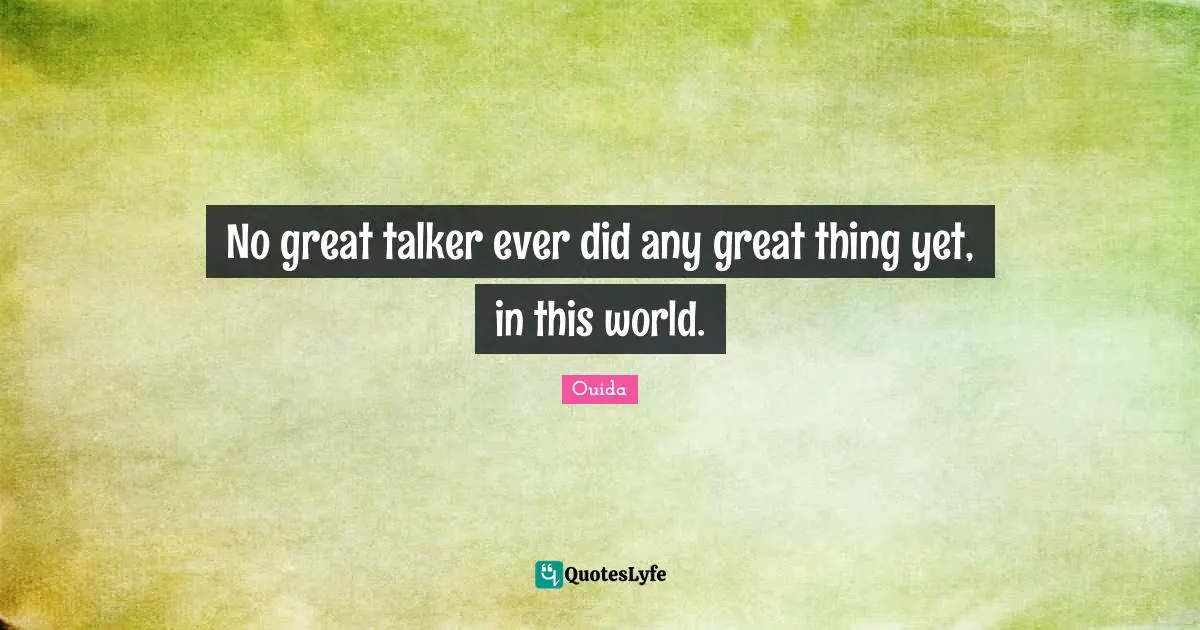 Ouida Quotes: "No great talker ever did any great thing yet, in this world."