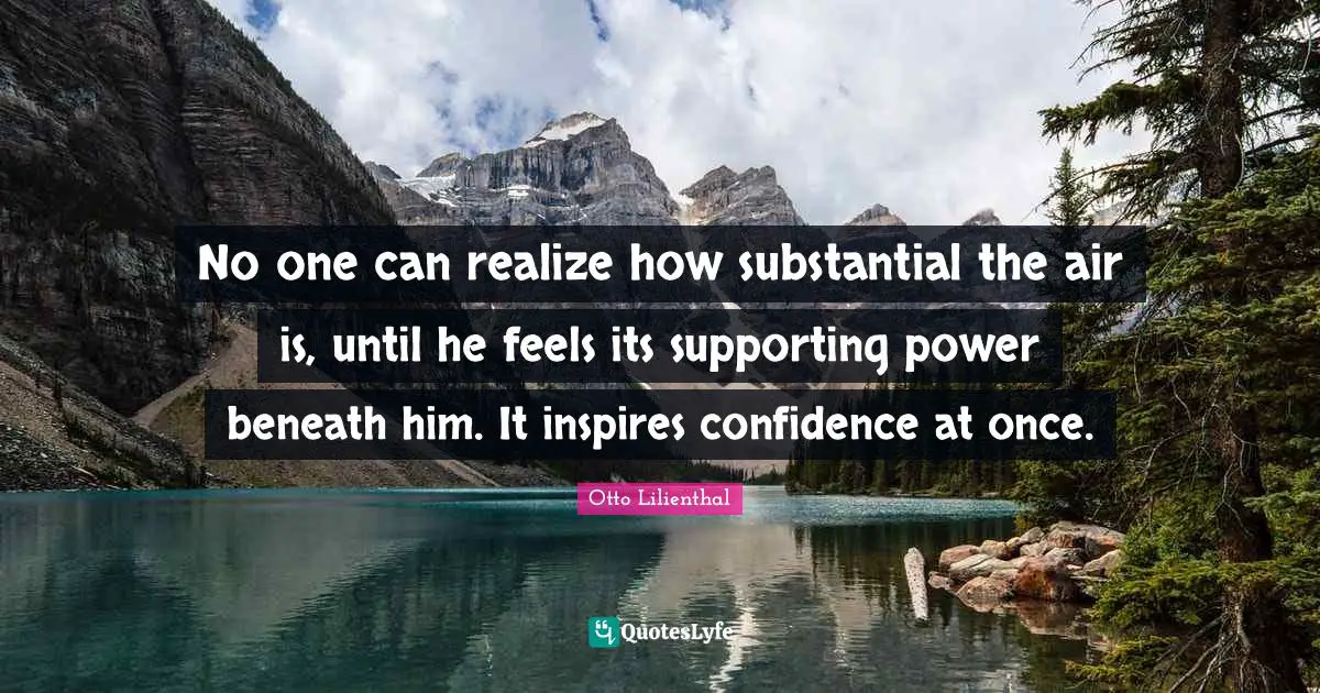 No one can realize how substantial the air is, until he feels its supporting power beneath him. It inspires confidence at once.