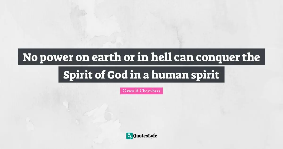 No power on earth or in hell can conquer the Spirit of God in a human spirit