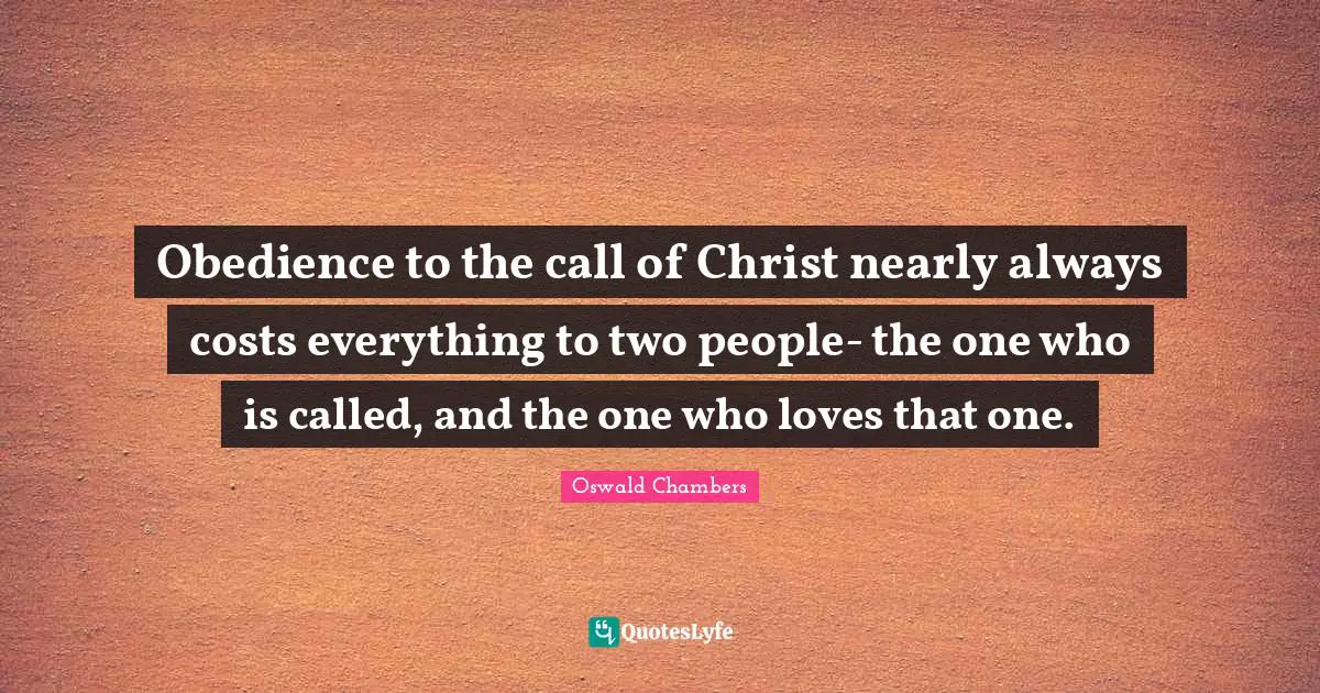 Obedience to the call of Christ nearly always costs everything to two people- the one who is called, and the one who loves that one.