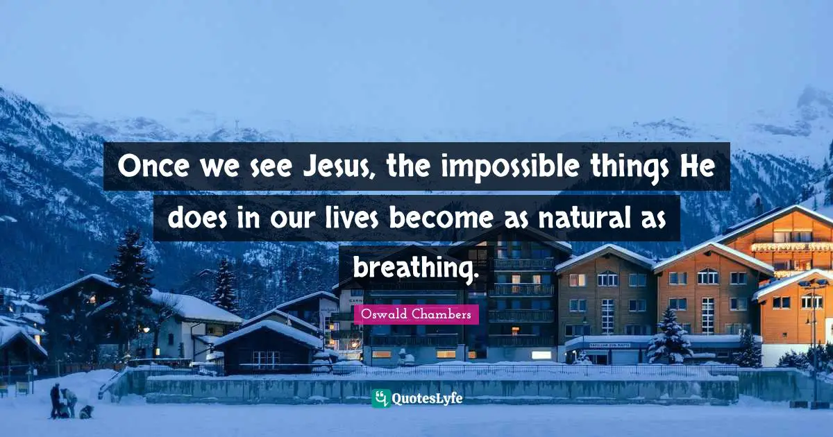 Impossible Things Quotes: "Once we see Jesus, the impossible things He does in our lives become as natural as breathing."