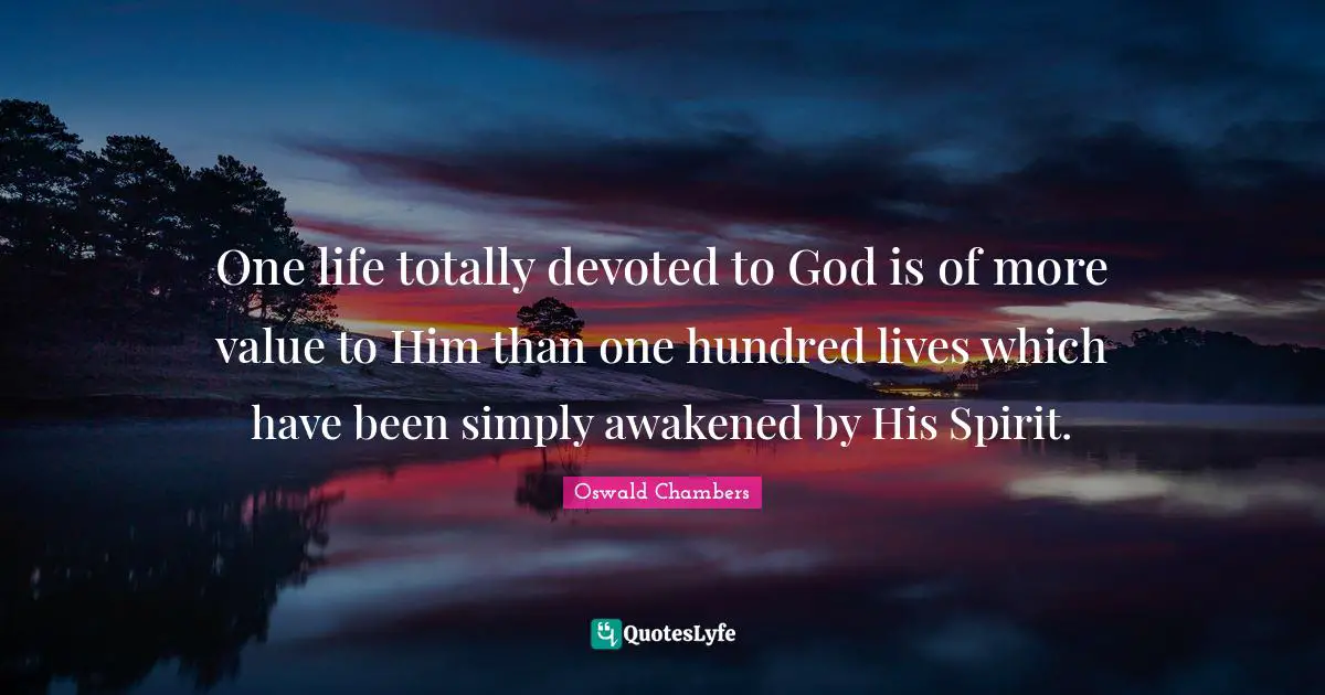 One life totally devoted to God is of more value to Him than one hundred lives which have been simply awakened by His Spirit.