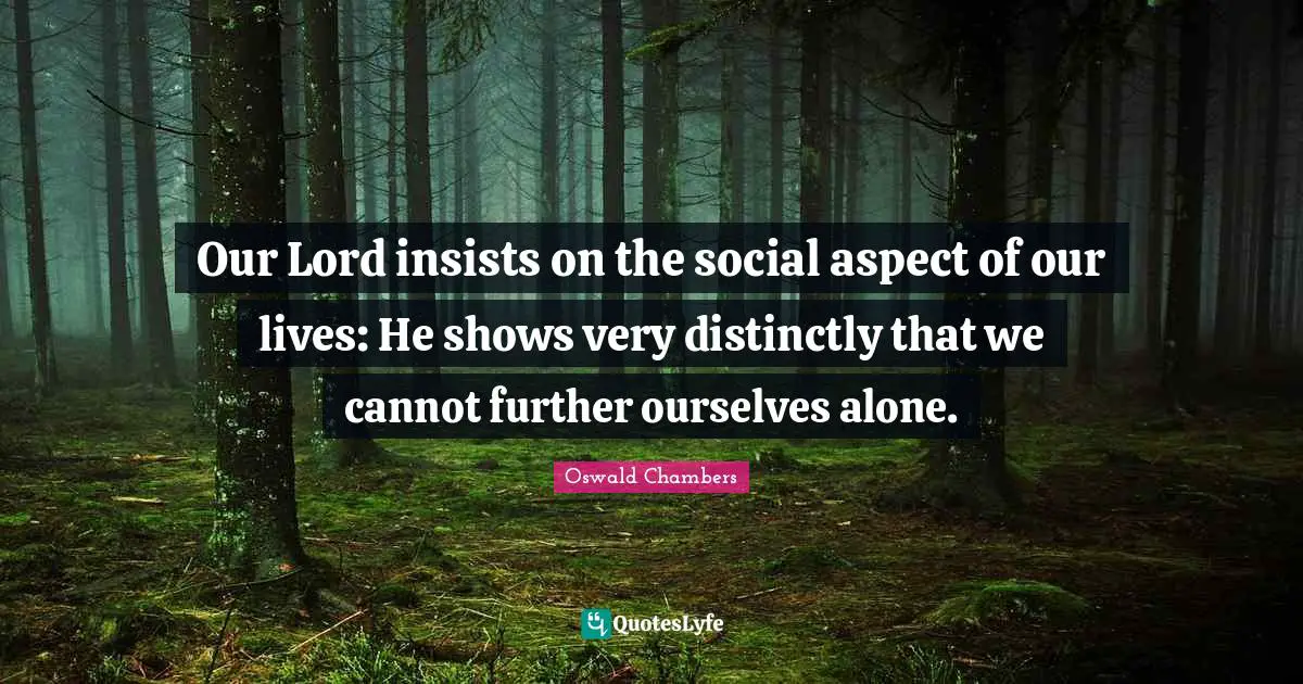 Our Lord insists on the social aspect of our lives: He shows very distinctly that we cannot further ourselves alone.