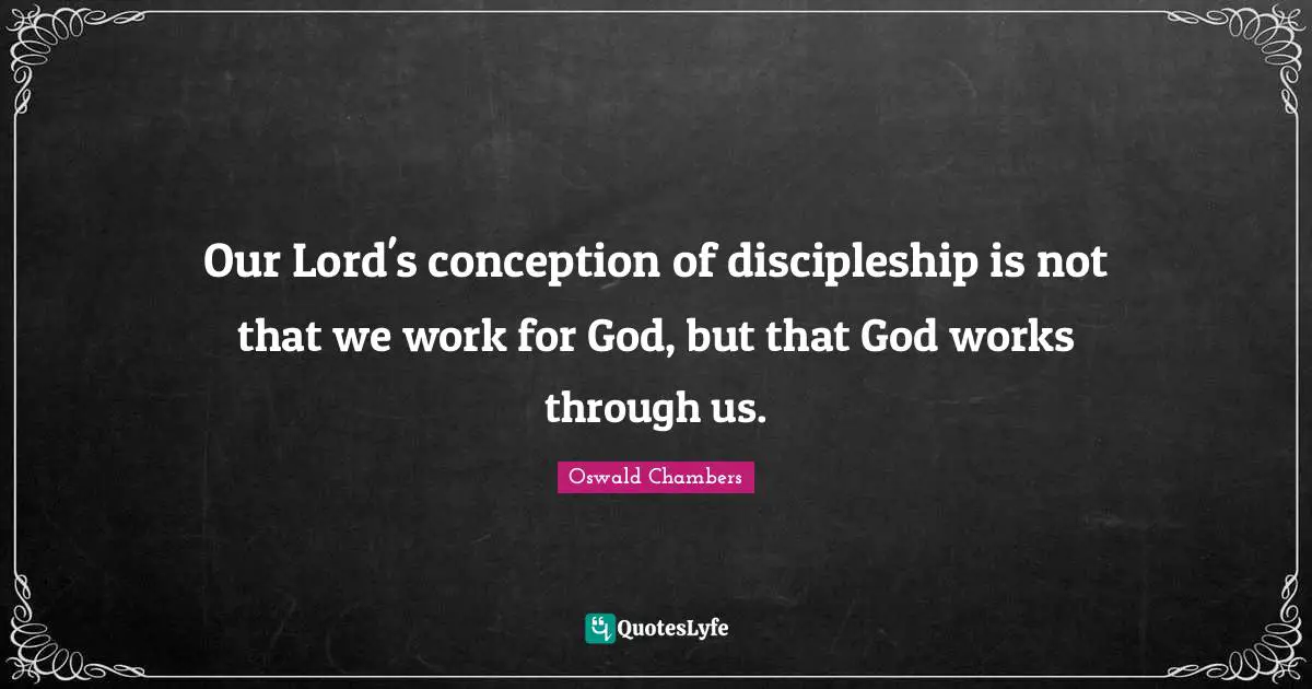 Our Lord Quotes: "Our Lord's conception of discipleship is not that we work for God, but that God works through us."