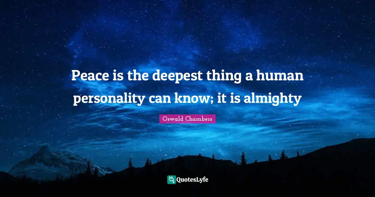 Peace is the deepest thing a human personality can know; it is almighty