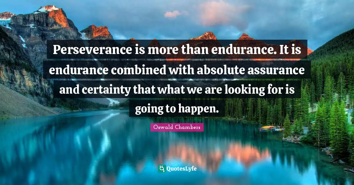 Perseverance is more than endurance. It is endurance combined with absolute assurance and certainty that what we are looking for is going to happen.