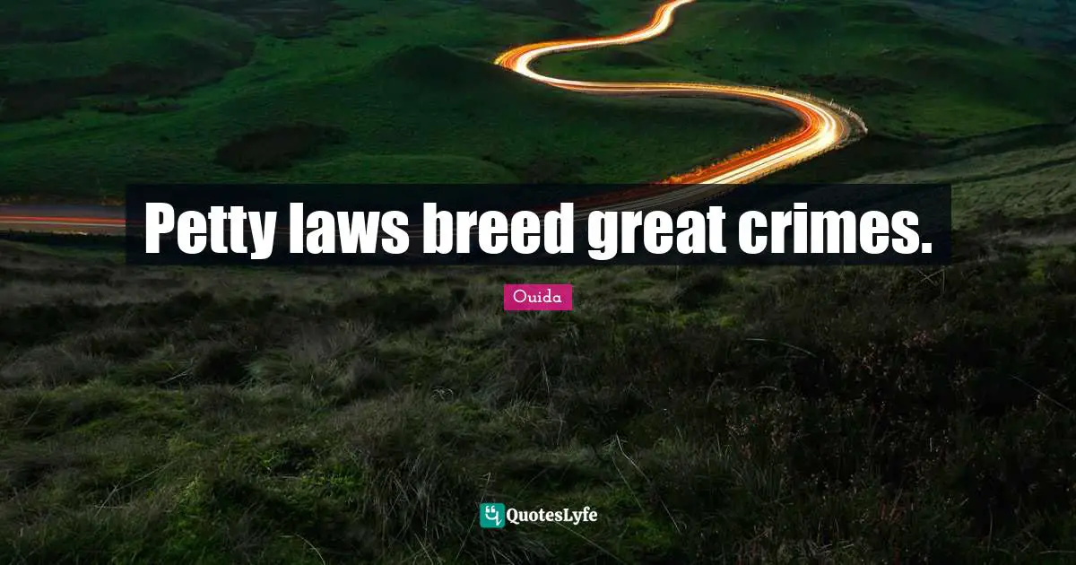 Ouida Quotes: "Petty laws breed great crimes."