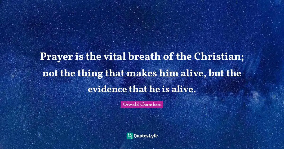 Prayer is the vital breath of the Christian; not the thing that makes him alive, but the evidence that he is alive.