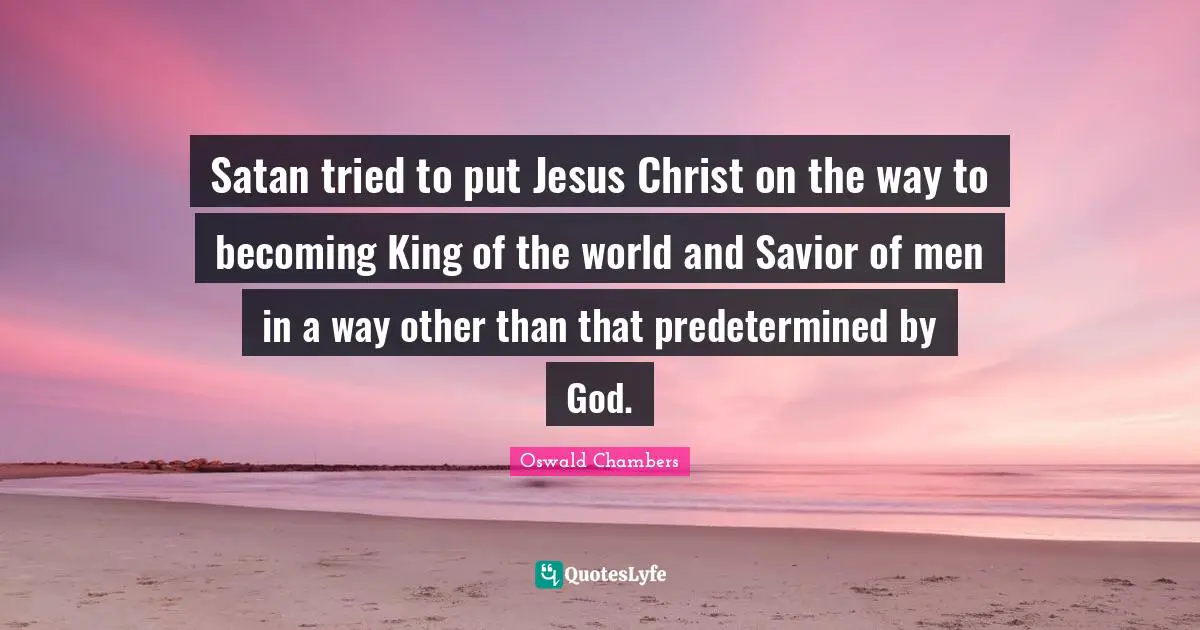 Satan tried to put Jesus Christ on the way to becoming King of the world and Savior of men in a way other than that predetermined by God.