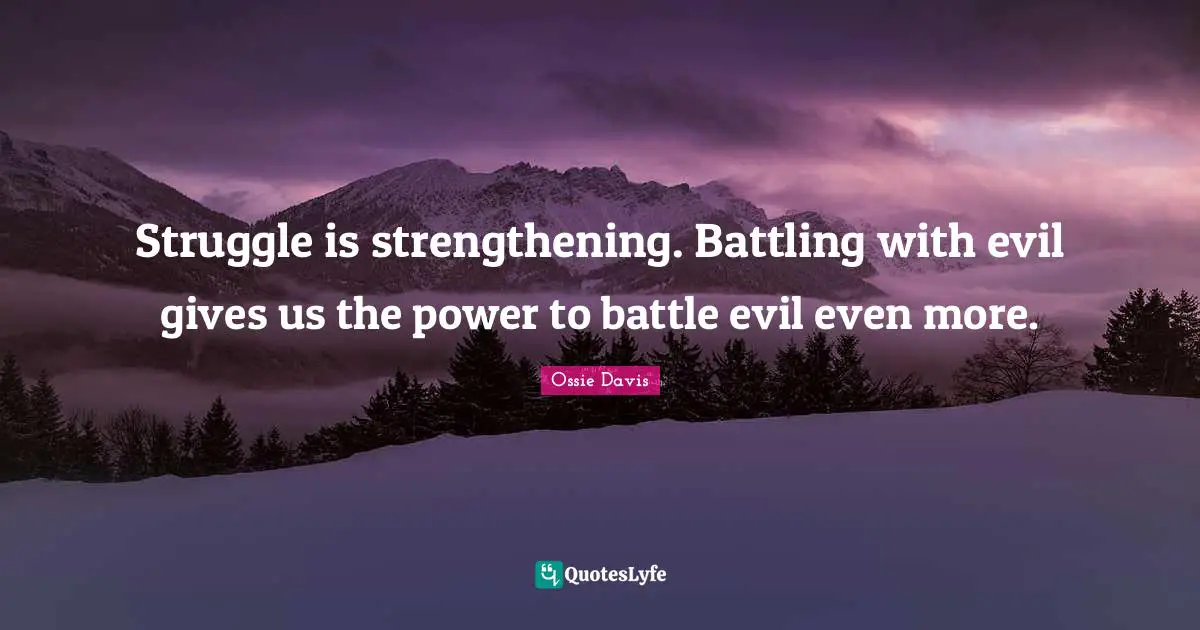 Struggle is strengthening. Battling with evil gives us the power to battle evil even more.