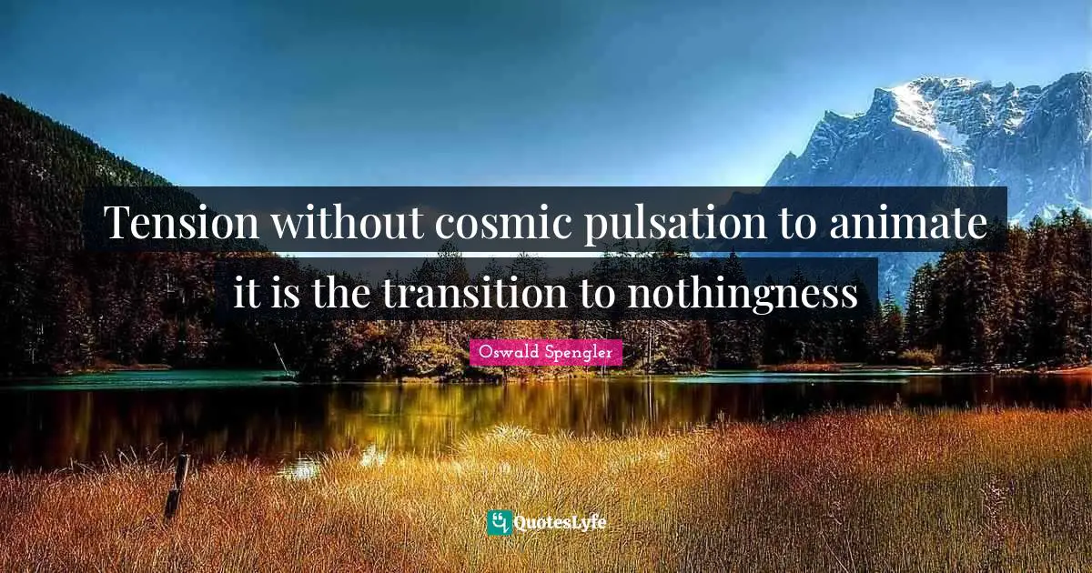 Nothingness Quotes: "Tension without cosmic pulsation to animate it is the transition to nothingness"