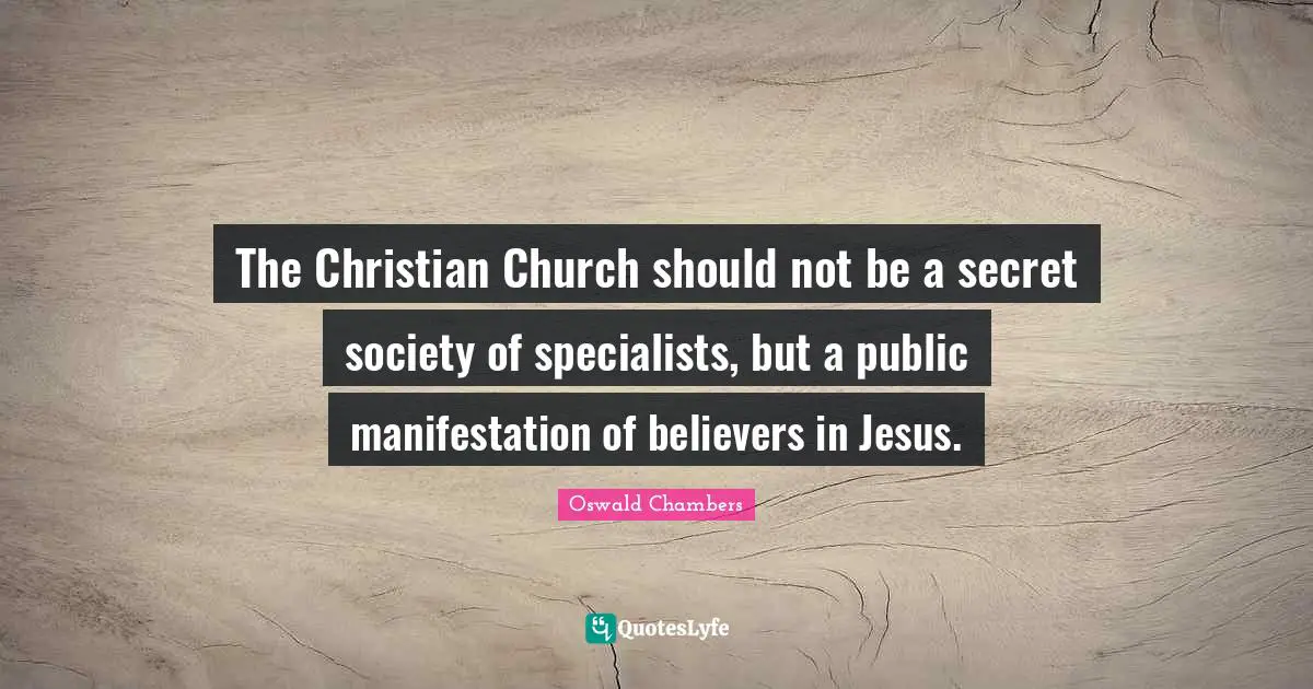 The Christian Church should not be a secret society of specialists, but a public manifestation of believers in Jesus.