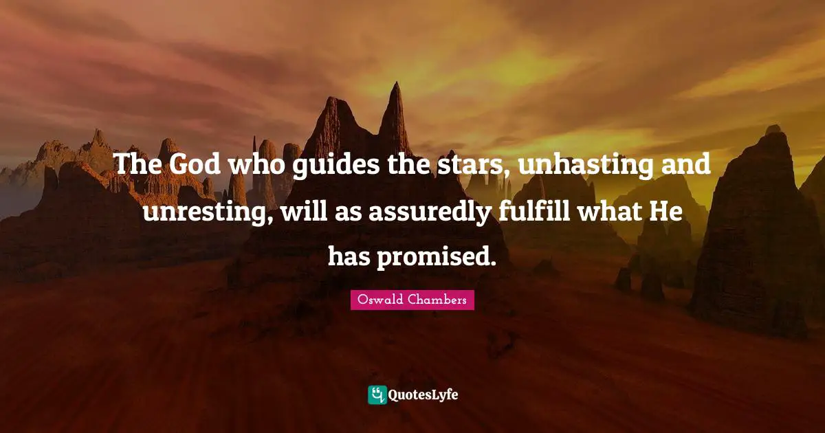 The God who guides the stars, unhasting and unresting, will as assuredly fulfill what He has promised.