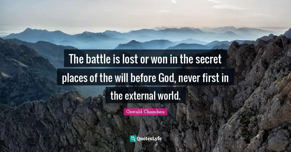 The battle is lost or won in the secret places of the will before God, never first in the external world.