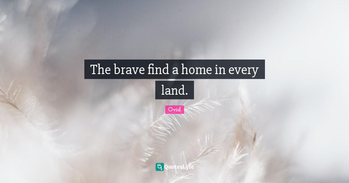 The brave find a home in every land.