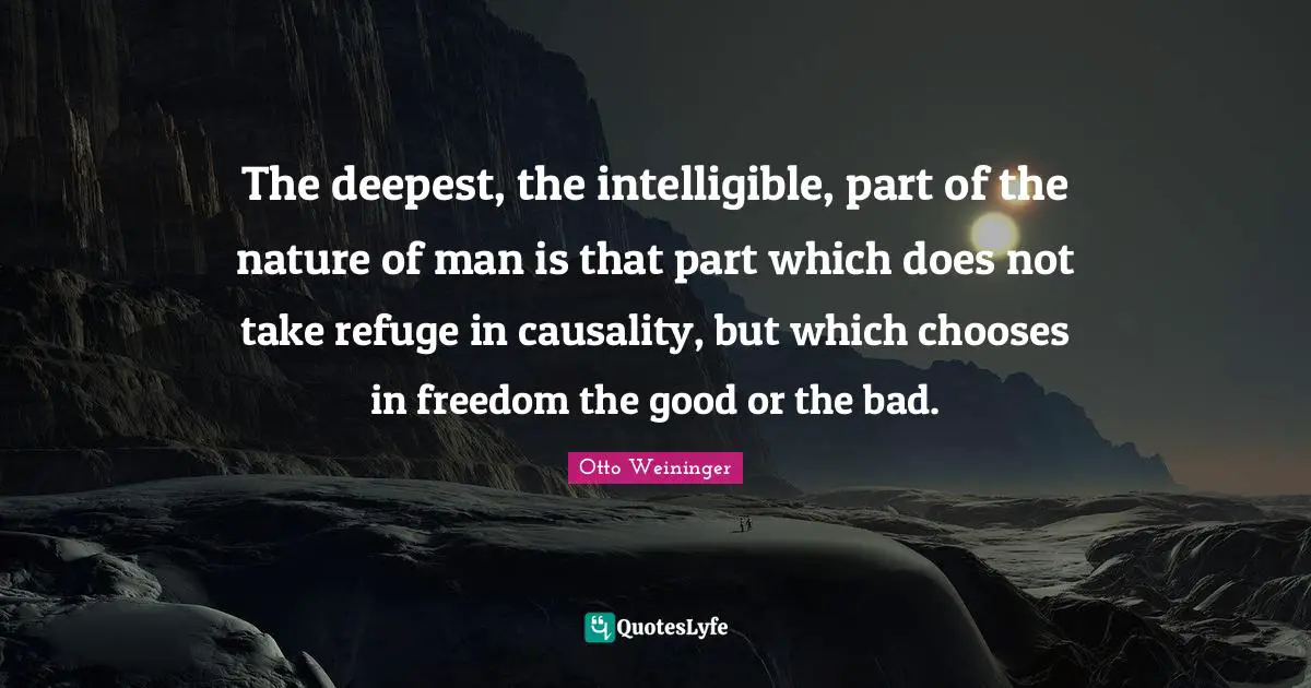 Nature Of Man Quotes: "The deepest, the intelligible, part of the nature of man is that part which does not take refuge in causality, but which chooses in freedom the good or the bad."