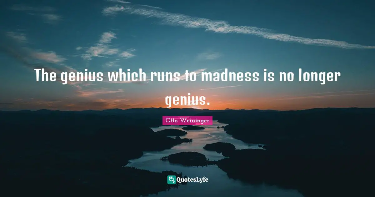 Otto Weininger Quotes: "The genius which runs to madness is no longer genius."