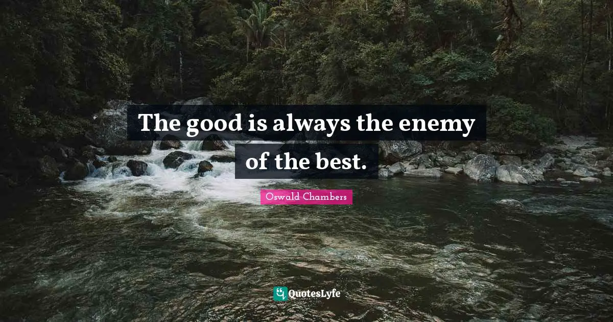 Utmost For His Highest Quotes: "The good is always the enemy of the best."