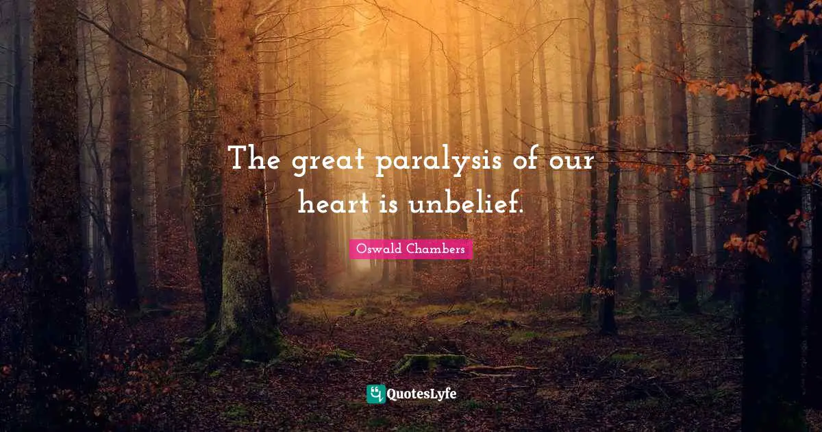 The great paralysis of our heart is unbelief.