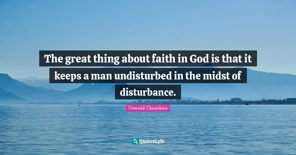 Faith In God Quotes: "The great thing about faith in God is that it keeps a man undisturbed in the midst of disturbance."