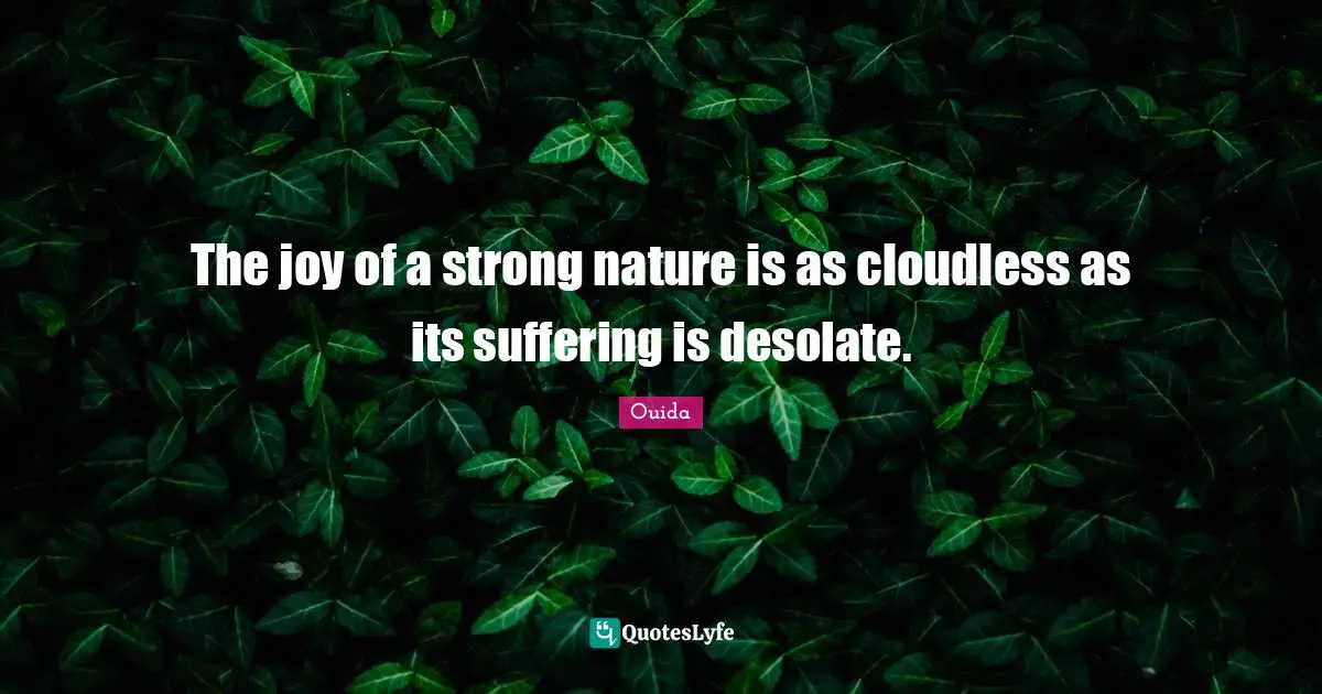 The joy of a strong nature is as cloudless as its suffering is desolate.