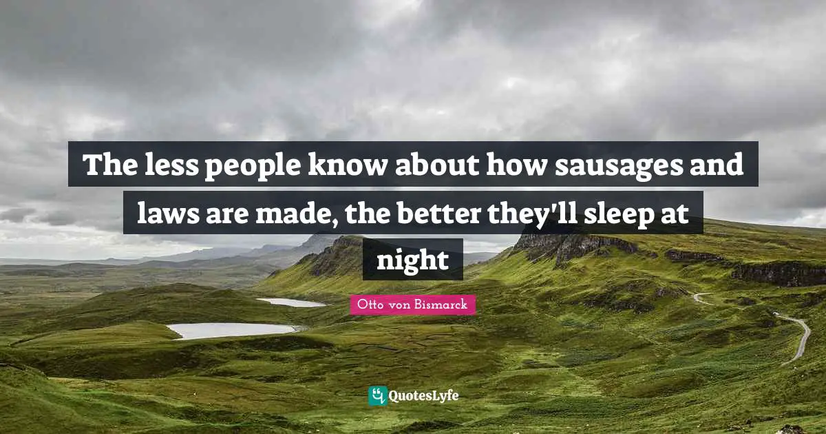 The less people know about how sausages and laws are made, the better they'll sleep at night