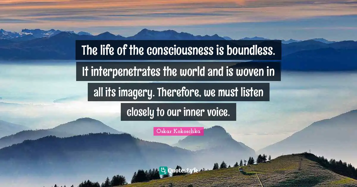Imagery Quotes: "The life of the consciousness is boundless. It interpenetrates the world and is woven in all its imagery. Therefore, we must listen closely to our inner voice."