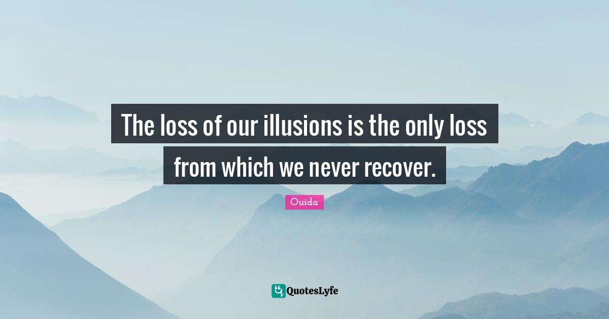Ouida Quotes: "The loss of our illusions is the only loss from which we never recover."