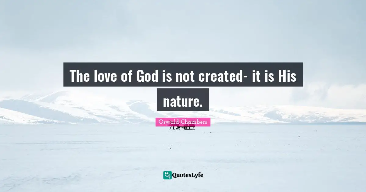 The love of God is not created- it is His nature.