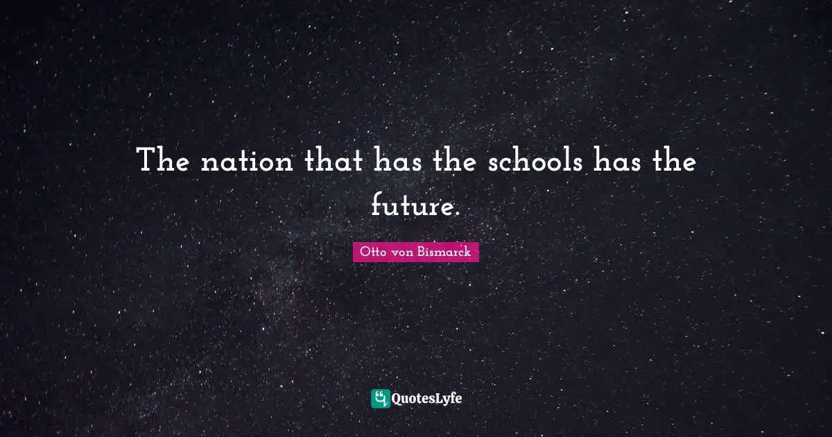 Otto Von Bismarck Quotes: "The nation that has the schools has the future."