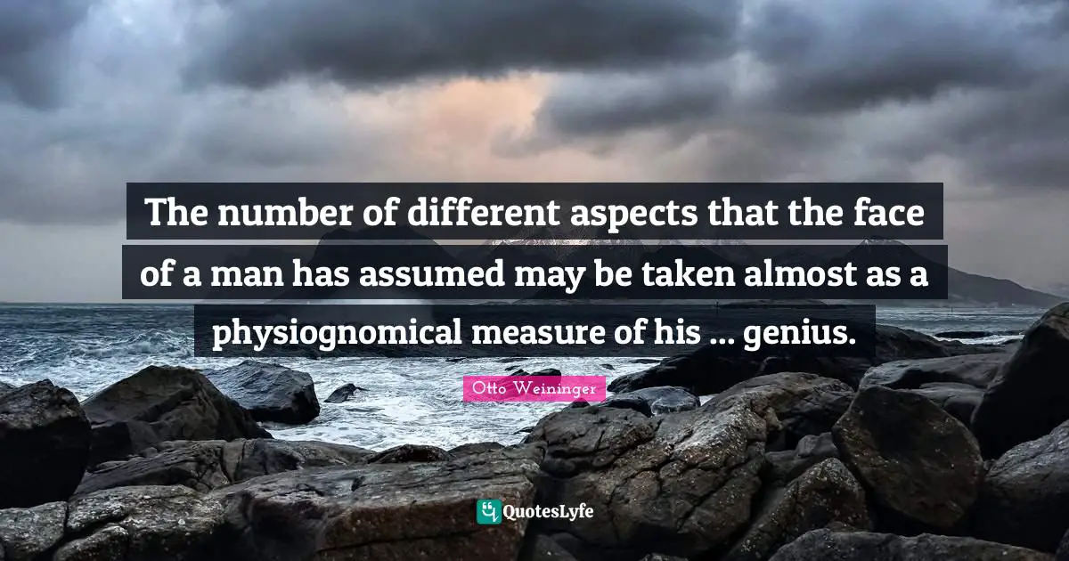 The number of different aspects that the face of a man has assumed may be taken almost as a physiognomical measure of his ... genius.