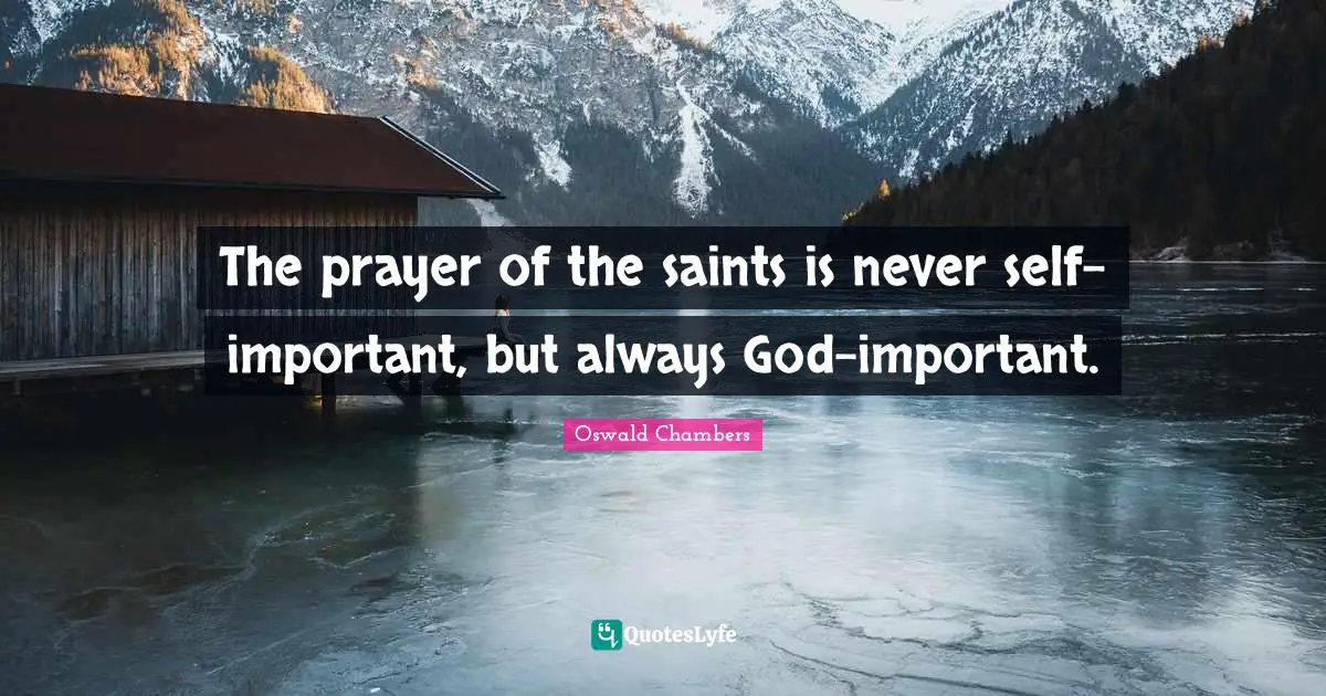 The prayer of the saints is never self-important, but always God-important.