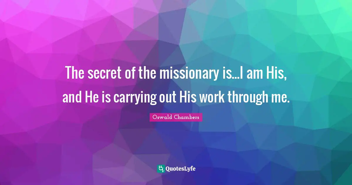 The secret of the missionary is...I am His, and He is carrying out His work through me.