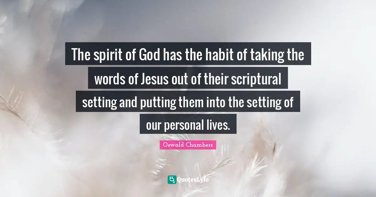 The spirit of God has the habit of taking the words of Jesus out of their scriptural setting and putting them into the setting of our personal lives.