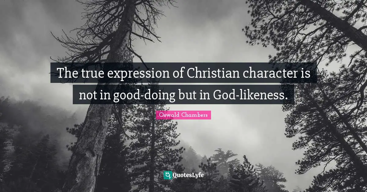 The true expression of Christian character is not in good-doing but in God-likeness.