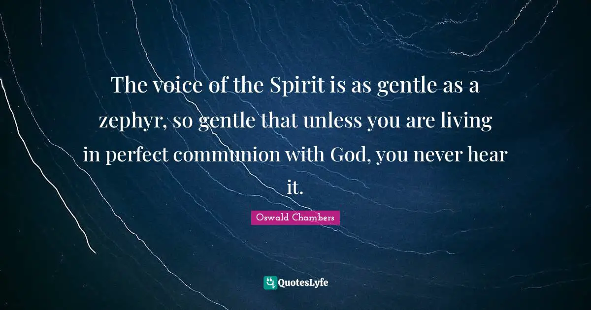 The voice of the Spirit is as gentle as a zephyr, so gentle that unless you are living in perfect communion with God, you never hear it.