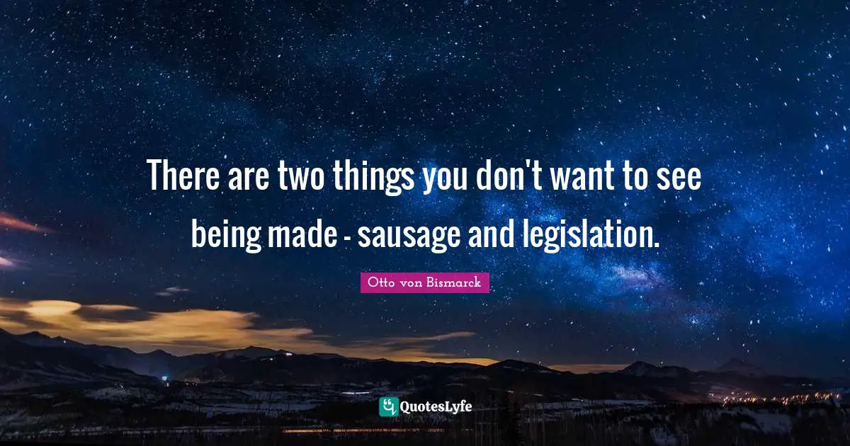 Sausage Quotes: "There are two things you don't want to see being made - sausage and legislation."