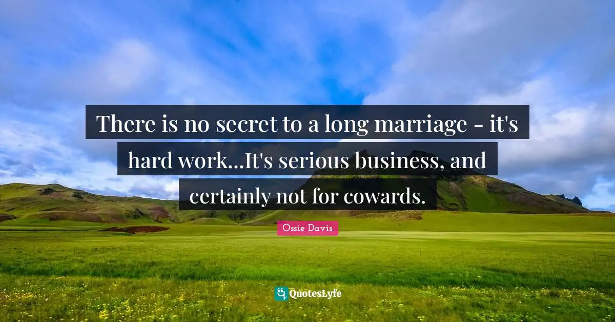 There is no secret to a long marriage - it's hard work...It's serious business, and certainly not for cowards.