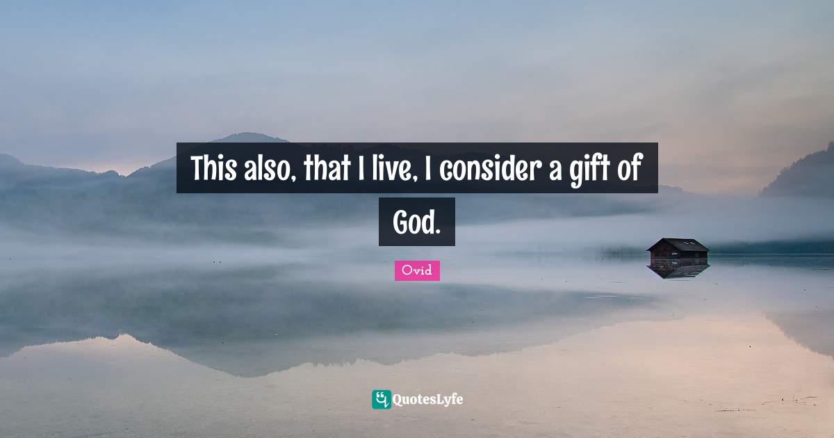 This also, that I live, I consider a gift of God.