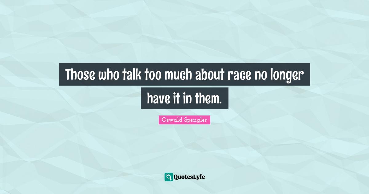 Oswald Spengler Quotes: "Those who talk too much about race no longer have it in them."