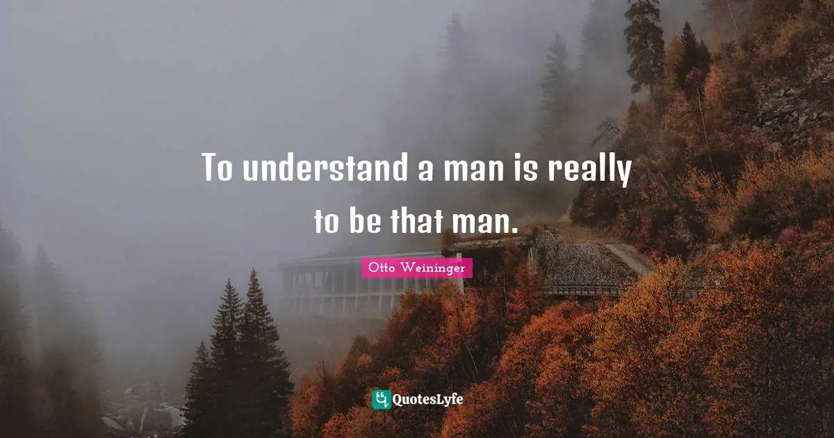 To understand a man is really to be that man.