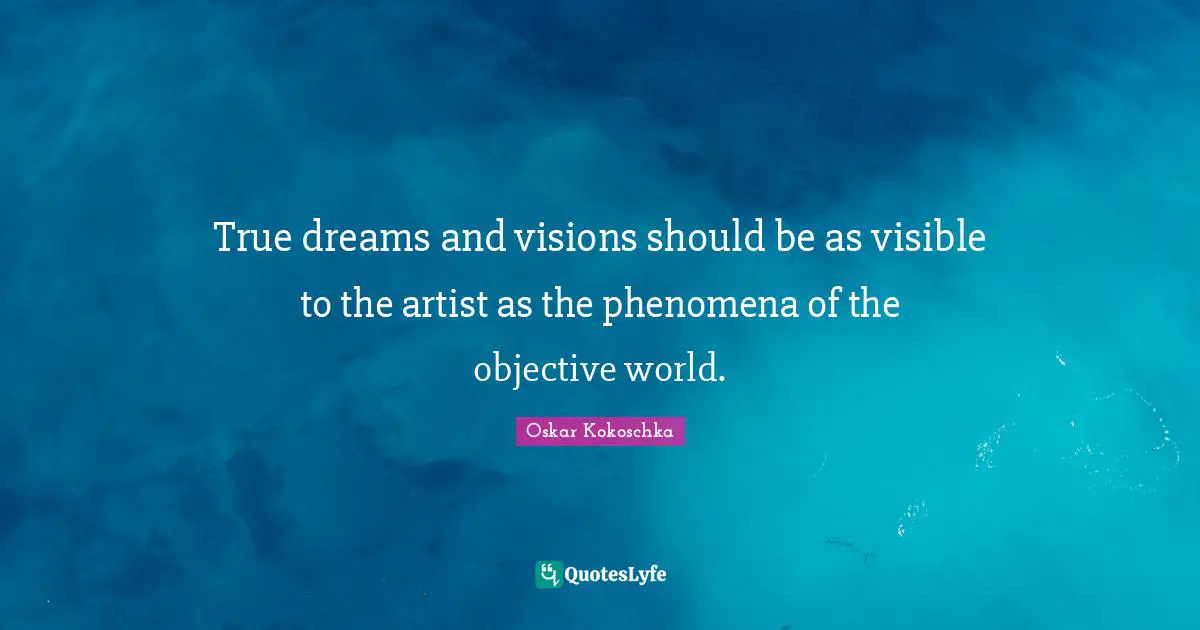 Oskar Kokoschka Quotes: "True dreams and visions should be as visible to the artist as the phenomena of the objective world."