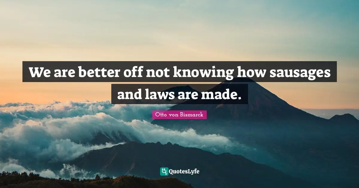 Sausage Quotes: "We are better off not knowing how sausages and laws are made."