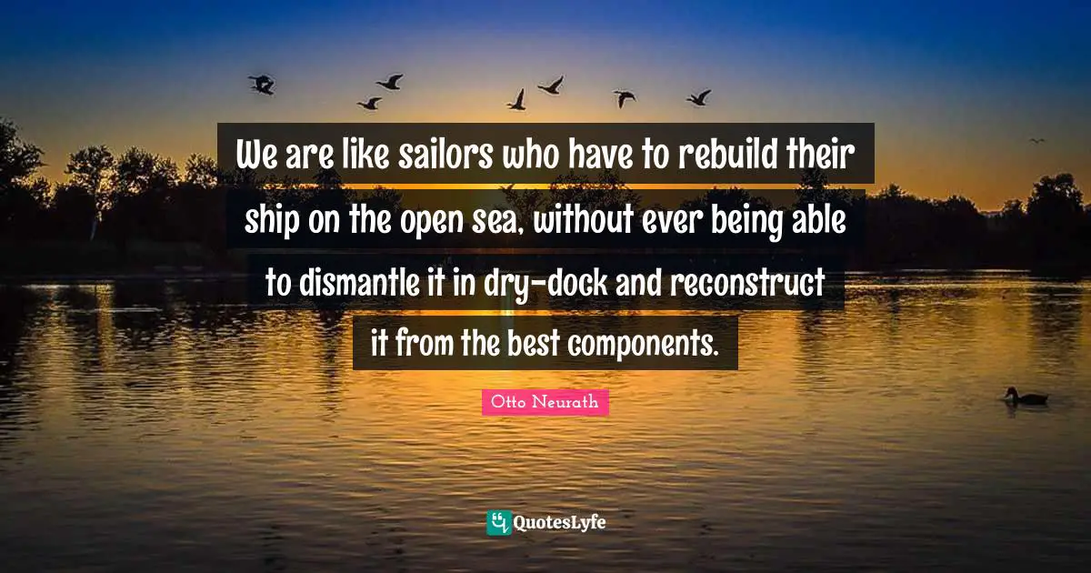 Components Quotes: "We are like sailors who have to rebuild their ship on the open sea, without ever being able to dismantle it in dry-dock and reconstruct it from the best components."
