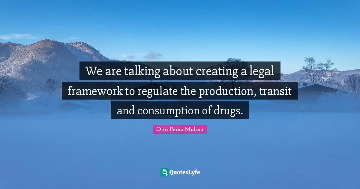 We are talking about creating a legal framework to regulate the production, transit and consumption of drugs.